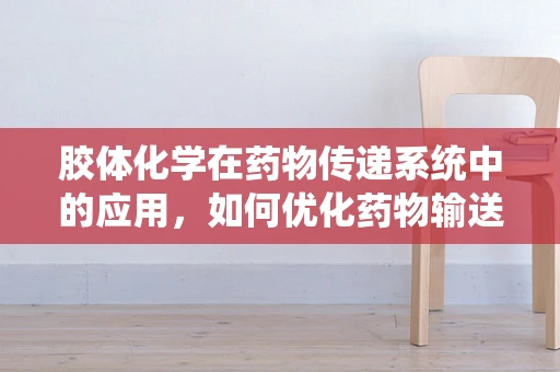 胶体化学在药物传递系统中的应用，如何优化药物输送效率？