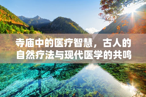 寺庙中的医疗智慧，古人的自然疗法与现代医学的共鸣