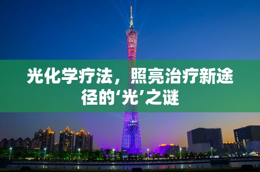 光化学疗法，照亮治疗新途径的‘光’之谜