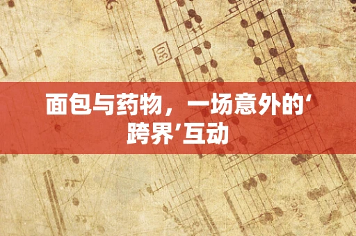 面包与药物，一场意外的‘跨界’互动