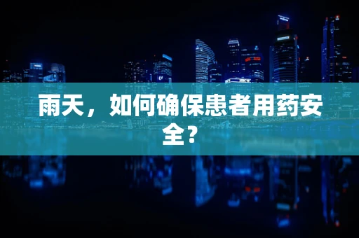 雨天，如何确保患者用药安全？