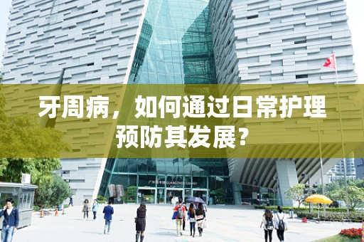 牙周病，如何通过日常护理预防其发展？