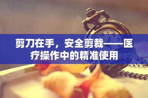 剪刀在手，安全剪裁——医疗操作中的精准使用