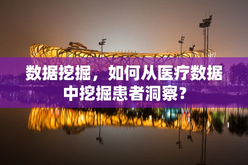 数据挖掘，如何从医疗数据中挖掘患者洞察？
