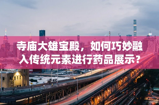 寺庙大雄宝殿，如何巧妙融入传统元素进行药品展示？