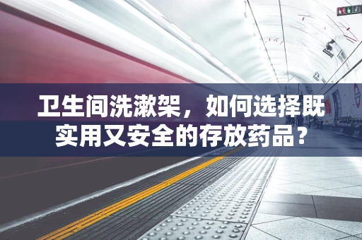 卫生间洗漱架，如何选择既实用又安全的存放药品？