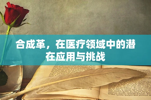 合成革，在医疗领域中的潜在应用与挑战