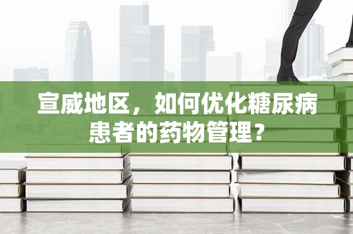 宣威地区，如何优化糖尿病患者的药物管理？