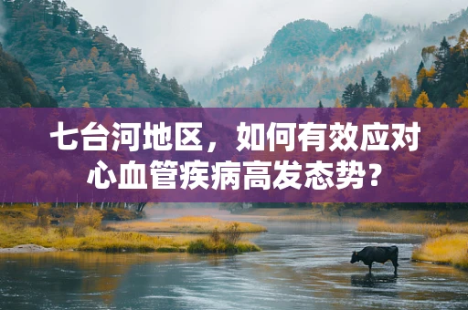 七台河地区，如何有效应对心血管疾病高发态势？