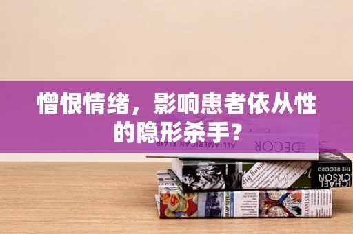 憎恨情绪，影响患者依从性的隐形杀手？