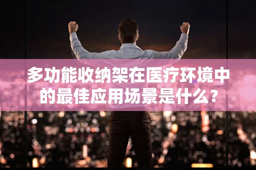 多功能收纳架在医疗环境中的最佳应用场景是什么？