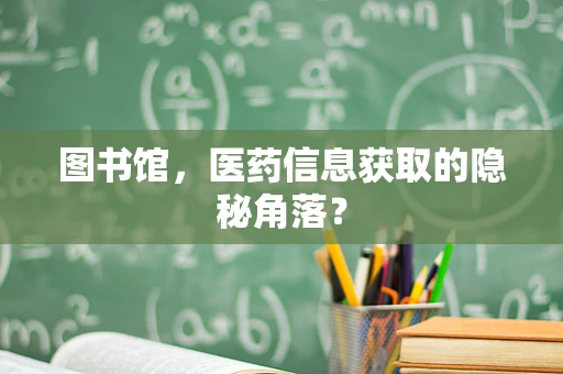 图书馆，医药信息获取的隐秘角落？