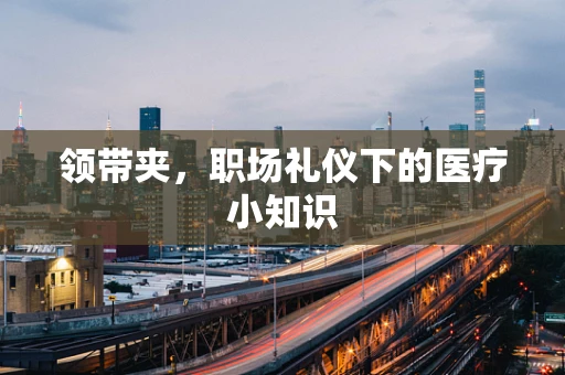 领带夹，职场礼仪下的医疗小知识