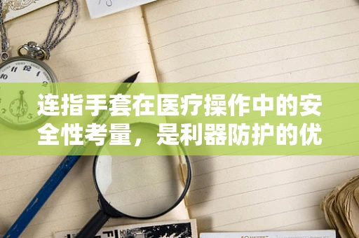 连指手套在医疗操作中的安全性考量，是利器防护的优选吗？