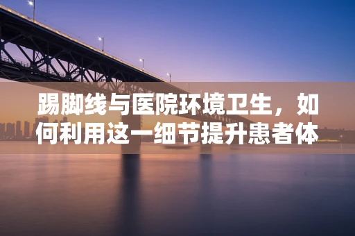 踢脚线与医院环境卫生，如何利用这一细节提升患者体验？