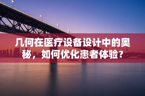 几何在医疗设备设计中的奥秘，如何优化患者体验？
