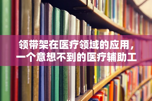 领带架在医疗领域的应用，一个意想不到的医疗辅助工具？