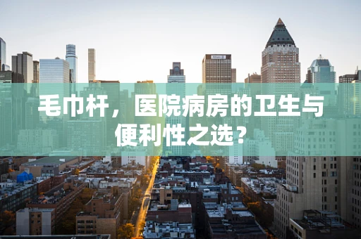 毛巾杆，医院病房的卫生与便利性之选？