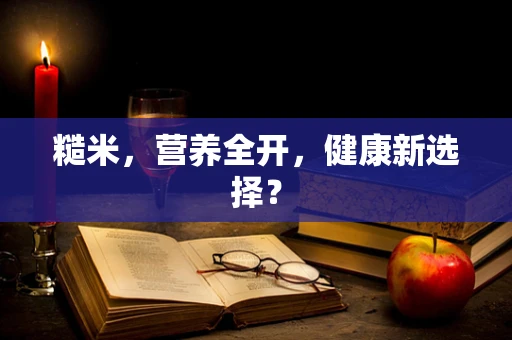 糙米，营养全开，健康新选择？