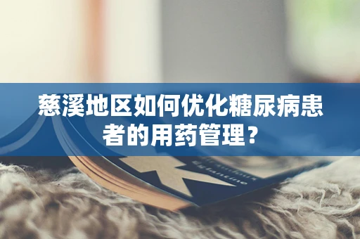 慈溪地区如何优化糖尿病患者的用药管理？