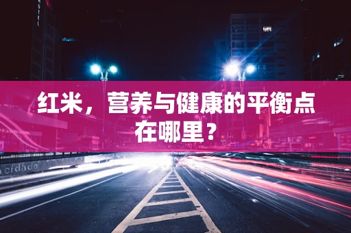 红米，营养与健康的平衡点在哪里？