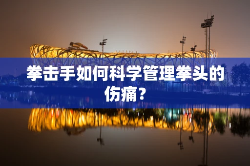 拳击手如何科学管理拳头的伤痛？