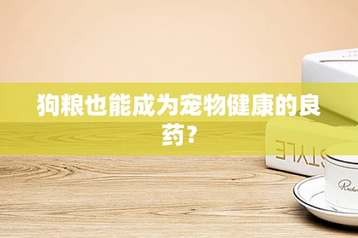 狗粮也能成为宠物健康的良药？