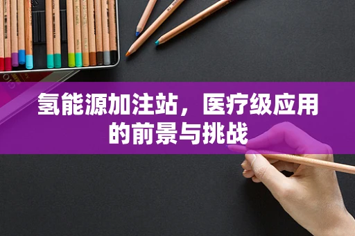 氢能源加注站，医疗级应用的前景与挑战