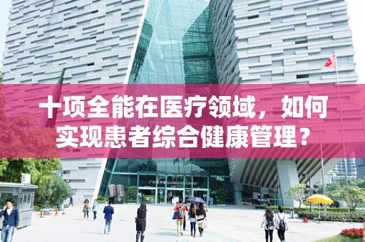 十项全能在医疗领域，如何实现患者综合健康管理？