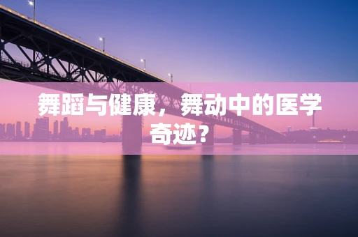 舞蹈与健康，舞动中的医学奇迹？