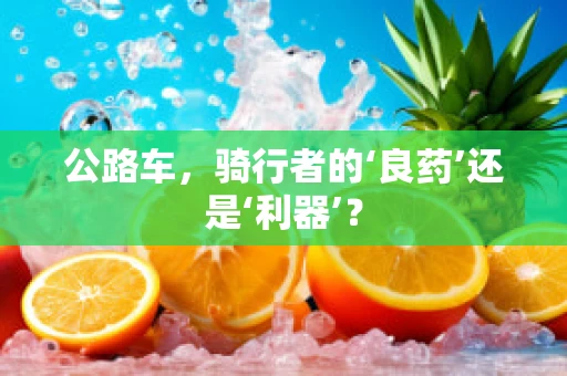 公路车，骑行者的‘良药’还是‘利器’？
