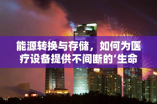 能源转换与存储，如何为医疗设备提供不间断的‘生命之源’？