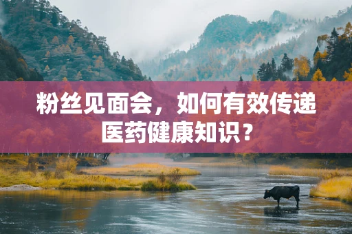 粉丝见面会，如何有效传递医药健康知识？