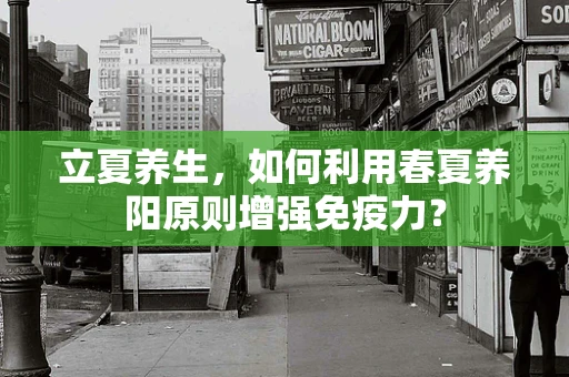 立夏养生，如何利用春夏养阳原则增强免疫力？
