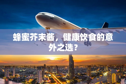 蜂蜜芥末酱，健康饮食的意外之选？
