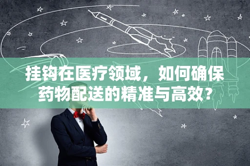 挂钩在医疗领域，如何确保药物配送的精准与高效？
