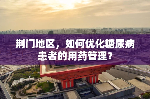 荆门地区，如何优化糖尿病患者的用药管理？