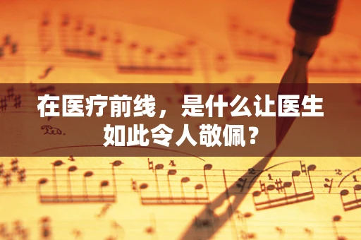 在医疗前线，是什么让医生如此令人敬佩？