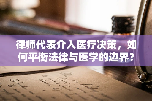 律师代表介入医疗决策，如何平衡法律与医学的边界？