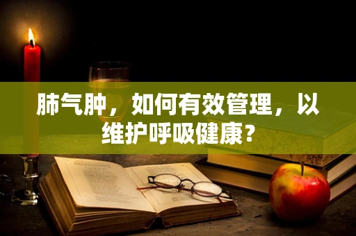 肺气肿，如何有效管理，以维护呼吸健康？