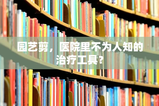 园艺剪，医院里不为人知的治疗工具？