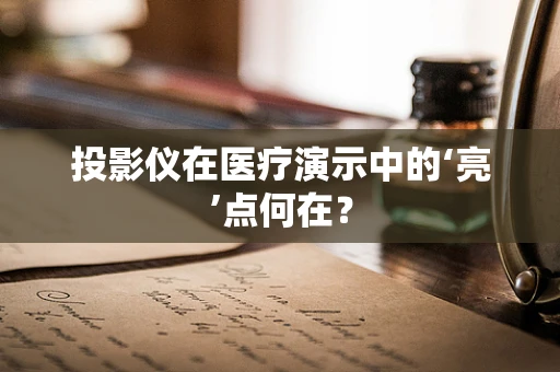 投影仪在医疗演示中的‘亮’点何在？