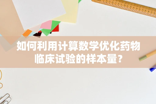 如何利用计算数学优化药物临床试验的样本量？