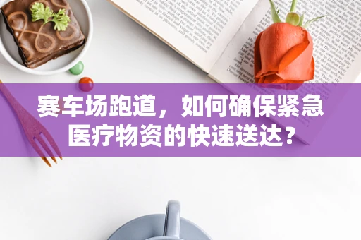 赛车场跑道，如何确保紧急医疗物资的快速送达？