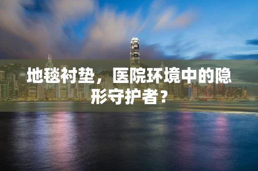 地毯衬垫，医院环境中的隐形守护者？