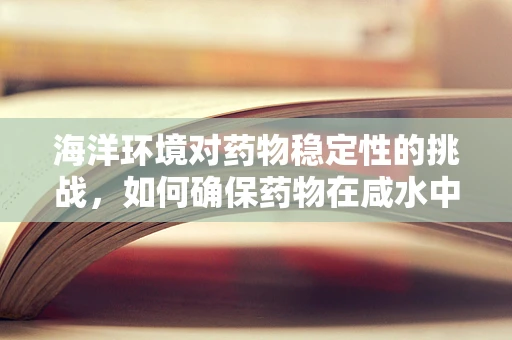 海洋环境对药物稳定性的挑战，如何确保药物在咸水中的有效性？