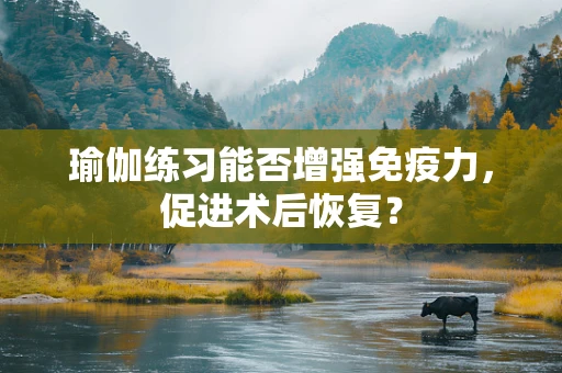 瑜伽练习能否增强免疫力，促进术后恢复？