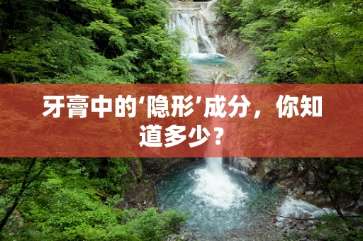 牙膏中的‘隐形’成分，你知道多少？