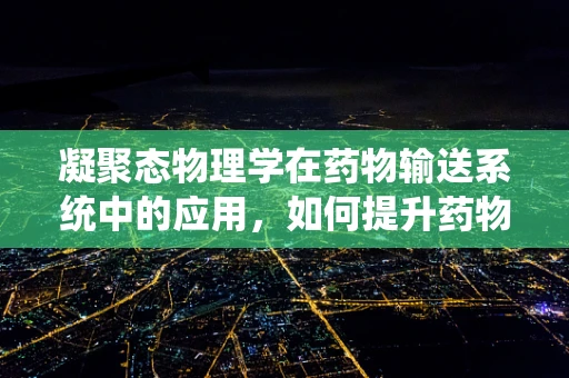 凝聚态物理学在药物输送系统中的应用，如何提升药物传输效率？