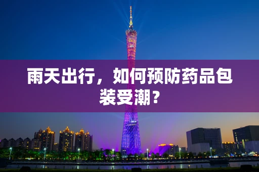 雨天出行，如何预防药品包装受潮？